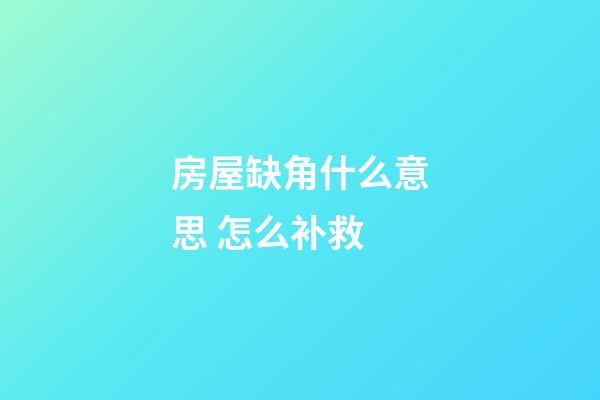 房屋缺角什么意思 怎么补救